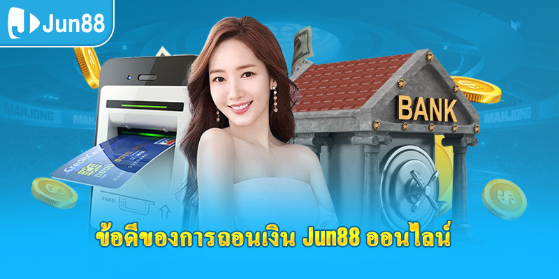 ข้อดีของการถอนเงิน jun88 ออนไลน์