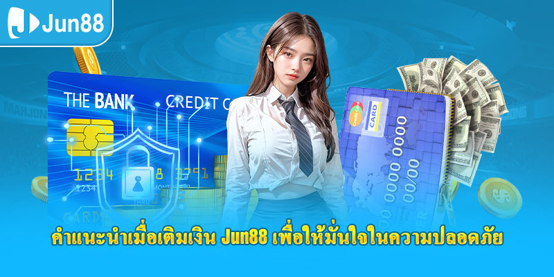 คำแนะนำเมื่อเติมเงิน jun88 เพื่อให้มั่นใจในความปลอดภัย